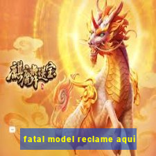 fatal model reclame aqui